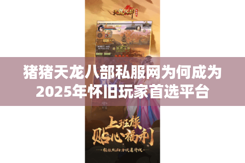 猪猪天龙八部私服网为何成为2025年怀旧玩家首选平台