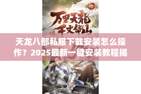 天龙八部私服下载安装怎么操作？2025最新一键安装教程揭秘