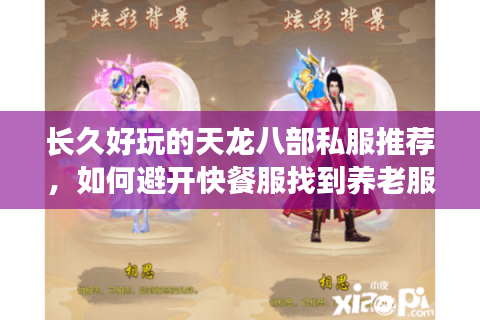 长久好玩的天龙八部私服推荐，如何避开快餐服找到养老服？