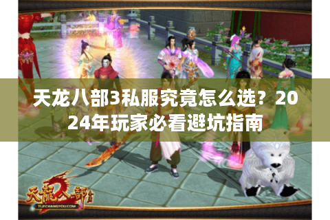 天龙八部3私服究竟怎么选?2024年玩家必看避坑指南 天龙八部3私服究竟怎么选?2024年玩家必看避坑指南