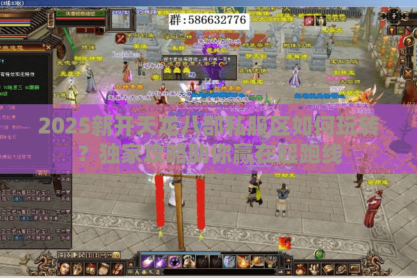 2025新开天龙八部私服区如何玩转？独家攻略助你赢在起跑线