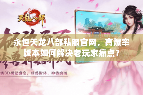永恒天龙八部私服官网,高爆率版本如何解决老玩家痛点? 永恒天龙八部私服官网,高爆率版本如何解决老玩家痛点?