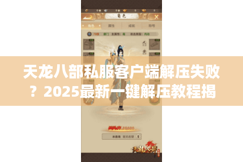 天龙八部私服客户端解压失败？2025最新一键解压教程揭秘