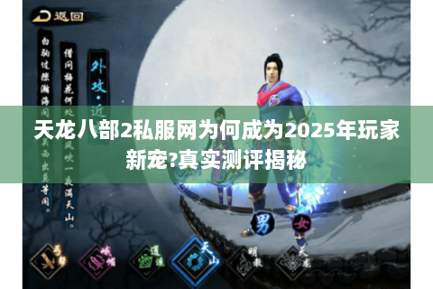 天龙八部2私服网为何成为2025年玩家新宠?真实测评揭秘 天龙八部2私服网为何成为2025年玩家新宠?真实测评揭秘