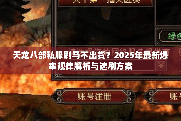 天龙八部私服刷马不出货？2025年最新爆率规律解析与速刷方案