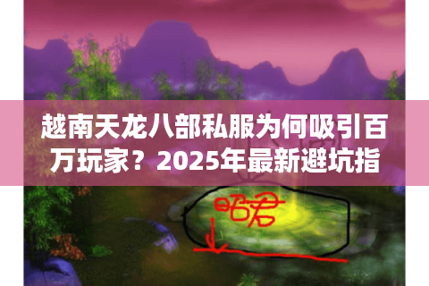 越南天龙八部私服为何吸引百万玩家？2025年最新避坑指南
