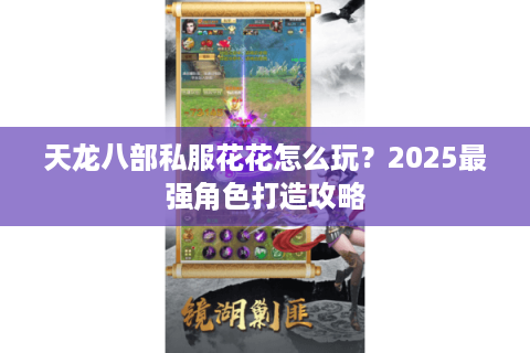 天龙八部私服花花怎么玩？2025最强角色打造攻略