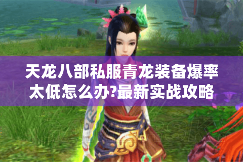 天龙八部私服青龙装备爆率太低怎么办?最新实战攻略揭秘