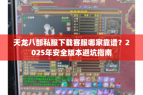 天龙八部私服下载客服哪家靠谱？2025年安全版本避坑指南