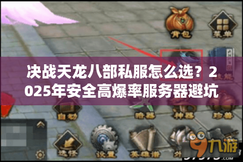 决战天龙八部私服怎么选？2025年安全高爆率服务器避坑指南