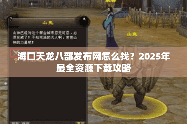 海口天龙八部发布网怎么找？2025年最全资源下载攻略