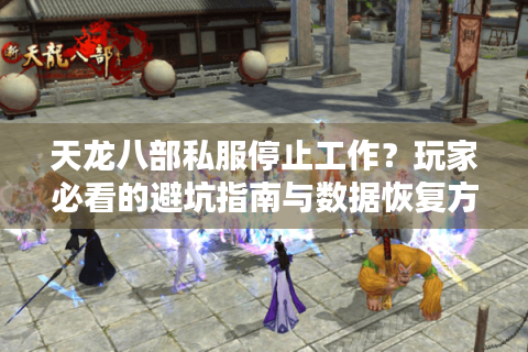 天龙八部私服停止工作？玩家必看的避坑指南与数据恢复方案