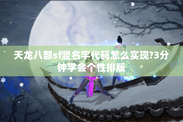 天龙八部sf竖名字代码怎么实现?3分钟学会个性排版