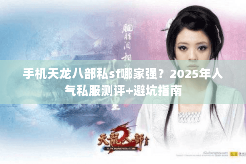 手机天龙八部私sf哪家强？2025年人气私服测评+避坑指南