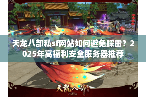 天龙八部私sf网站如何避免踩雷？2025年高福利安全服务器推荐