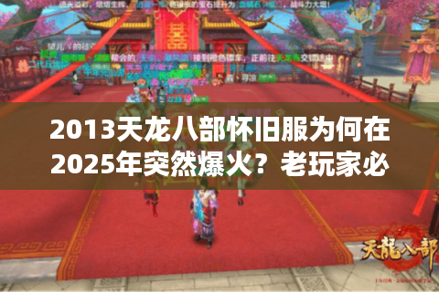 2013天龙八部怀旧服为何在2025年突然爆火？老玩家必看真相揭秘