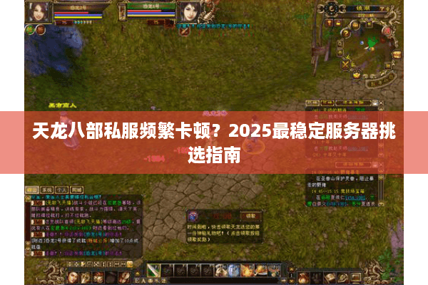 天龙八部私服频繁卡顿？2025最稳定服务器挑选指南