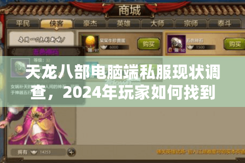 天龙八部电脑端私服现状调查,2024年玩家如何找到稳定高爆率服务器? 天龙八部电脑端私服现状调查,2024年玩家如何找到稳定高爆率服务器?