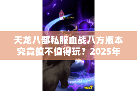 天龙八部私服血战八方版本究竟值不值得玩？2025年玩家实测揭秘