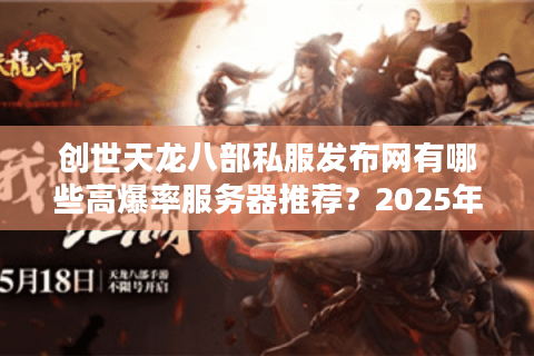 创世天龙八部私服发布网有哪些高爆率服务器推荐？2025年最新测评