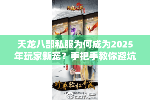 天龙八部私服为何成为2025年玩家新宠？手把手教你避坑选服