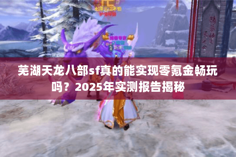 芜湖天龙八部sf真的能实现零氪金畅玩吗？2025年实测报告揭秘