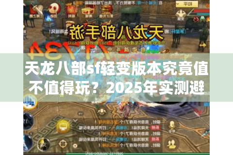天龙八部sf轻变版本究竟值不值得玩？2025年实测避坑指南
