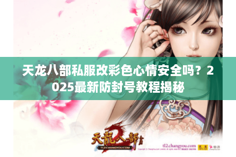 天龙八部私服改彩色心情安全吗？2025最新防封号教程揭秘