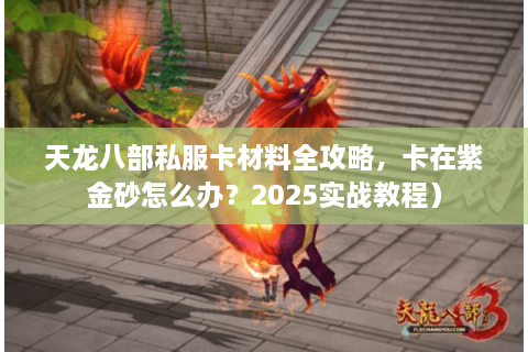 天龙八部私服卡材料全攻略，卡在紫金砂怎么办？2025实战教程）