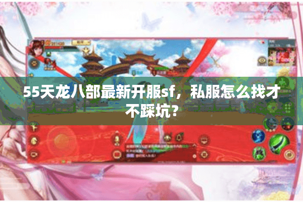 55天龙八部最新开服sf，私服怎么找才不踩坑？