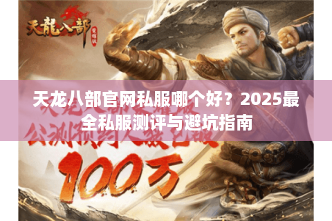 天龙八部官网私服哪个好？2025最全私服测评与避坑指南