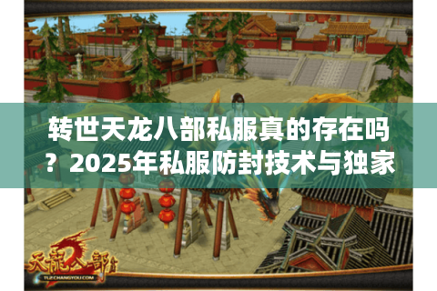 转世天龙八部私服真的存在吗？2025年私服防封技术与独家版本实测报告