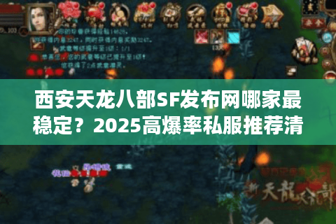 西安天龙八部SF发布网哪家最稳定？2025高爆率私服推荐清单