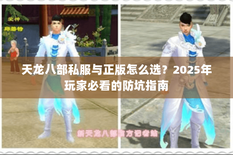 天龙八部私服与正版怎么选？2025年玩家必看的防坑指南
