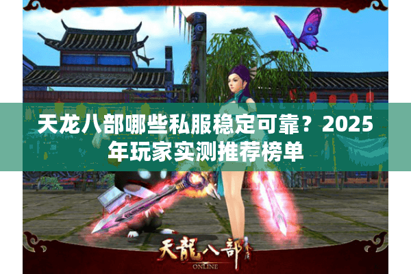 天龙八部哪些私服稳定可靠？2025年玩家实测推荐榜单