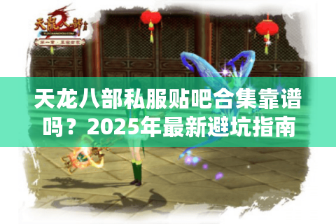天龙八部私服贴吧合集靠谱吗？2025年最新避坑指南