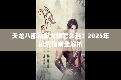 天龙八部私服大旗怎么选？2025年避坑指南全解析