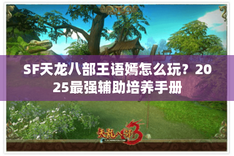 SF天龙八部王语嫣怎么玩？2025最强辅助培养手册