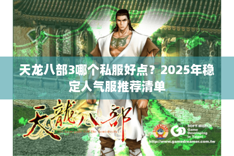 天龙八部3哪个私服好点？2025年稳定人气服推荐清单