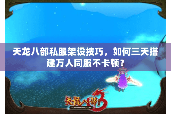 天龙八部私服架设技巧，如何三天搭建万人同服不卡顿？