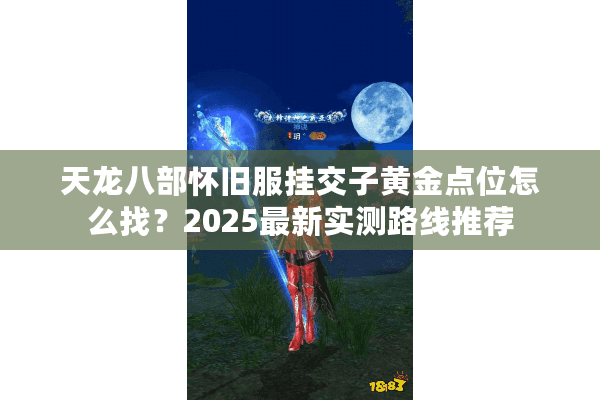 天龙八部怀旧服挂交子黄金点位怎么找？2025最新实测路线推荐