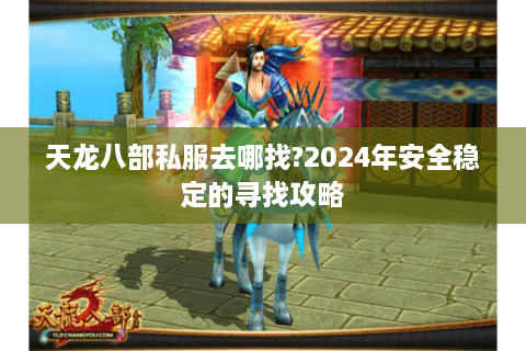 天龙八部私服去哪找?2024年安全稳定的寻找攻略