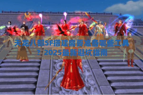 天龙八部SF搭建需要准备哪些工具？2025最新避坑指南