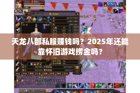 天龙八部私服赚钱吗？2025年还能靠怀旧游戏捞金吗？