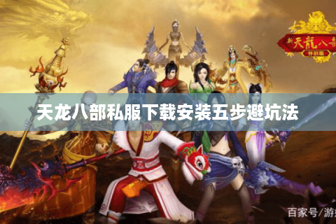 天龙八部私服下载安装五步避坑法