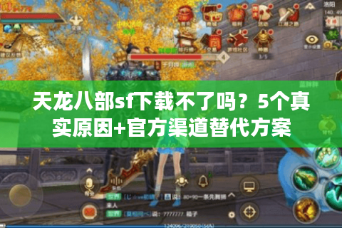 天龙八部sf下载不了吗？5个真实原因+官方渠道替代方案