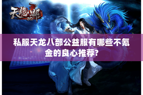 私服天龙八部公益服有哪些不氪金的良心推荐?