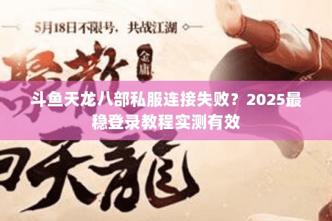 斗鱼天龙八部私服连接失败？2025最稳登录教程实测有效