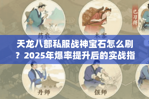 天龙八部私服战神宝石怎么刷？2025年爆率提升后的实战指南