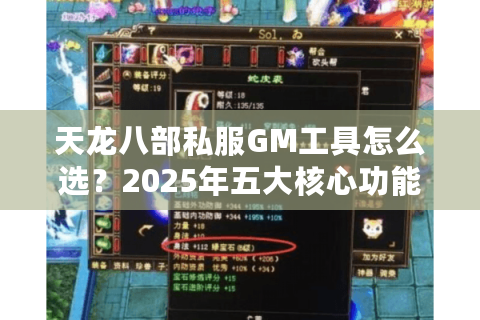天龙八部私服GM工具怎么选？2025年五大核心功能实测对比